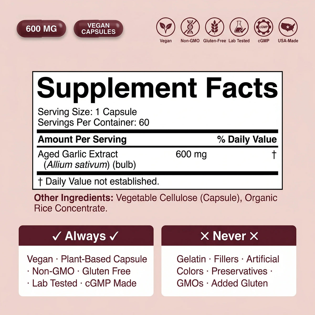 Supplement Facts: 600 mg aged garlic extract (Allium sativum), vegan capsule, no gelatin, non-GMO, gluten-free, cGMP